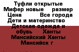 Туфли открытые Мифер новые 33 размер › Цена ­ 600 - Все города Дети и материнство » Детская одежда и обувь   . Ханты-Мансийский,Ханты-Мансийск г.